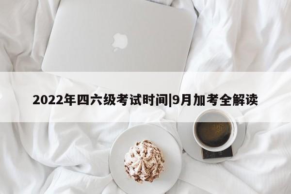 2022年四六级考试时间|9月加考全解读