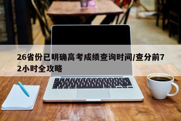 26省份已明确高考成绩查询时间/查分前72小时全攻略