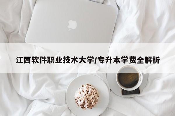 江西软件职业技术大学/专升本学费全解析